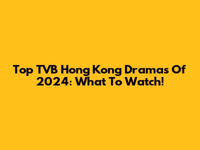 Top TVB Hong Kong Dramas Of 2024: What To Watch!