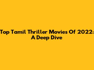 Top Tamil Thriller Movies Of 2022: A Deep Dive