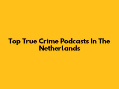 Top True Crime Podcasts In The Netherlands
