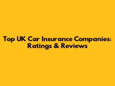 Top UK Car Insurance Companies: Ratings & Reviews