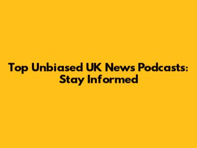 Top Unbiased UK News Podcasts: Stay Informed