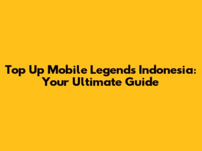 Top Up Mobile Legends Indonesia: Your Ultimate Guide