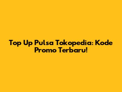 Top Up Pulsa Tokopedia: Kode Promo Terbaru!