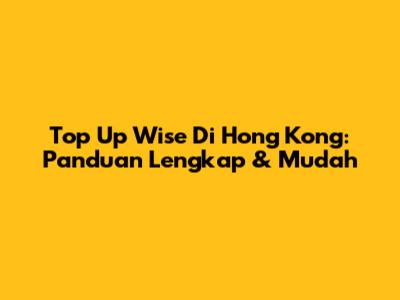 Top Up Wise Di Hong Kong: Panduan Lengkap & Mudah