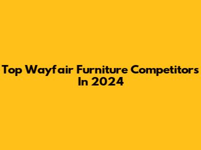 Top Wayfair Furniture Competitors In 2024