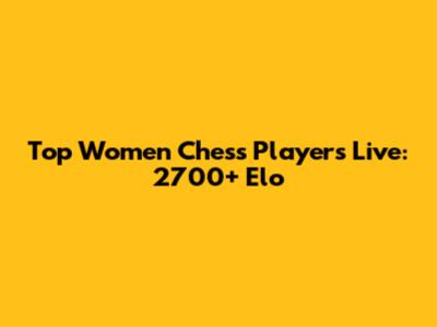 Top Women Chess Players Live: 2700+ Elo
