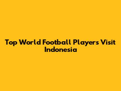 Top World Football Players Visit Indonesia