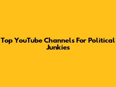 Top YouTube Channels For Political Junkies