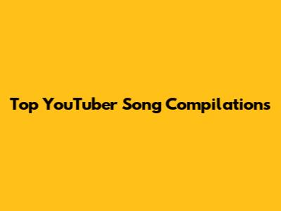 Top YouTuber Song Compilations