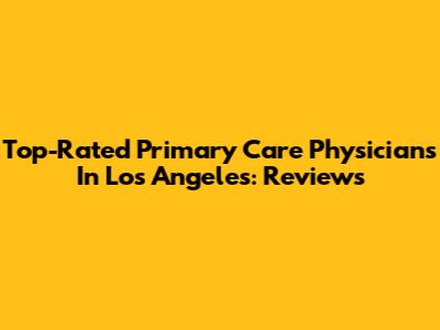 Top-Rated Primary Care Physicians In Los Angeles: Reviews