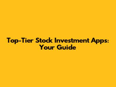 Top-Tier Stock Investment Apps: Your Guide