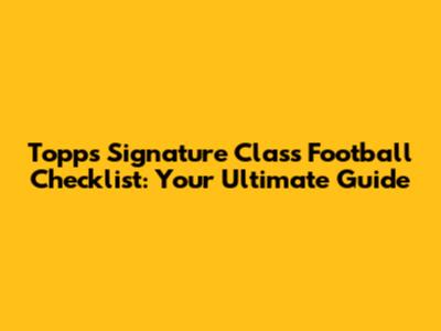 Topps Signature Class Football Checklist: Your Ultimate Guide