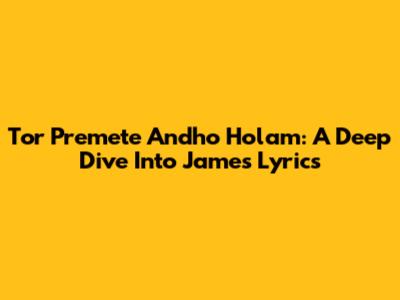 Tor Premete Andho Holam: A Deep Dive Into James' Lyrics