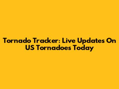 Tornado Tracker: Live Updates On US Tornadoes Today