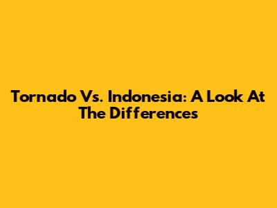 Tornado Vs. Indonesia: A Look At The Differences
