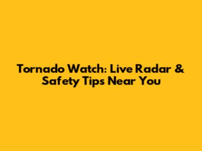Tornado Watch: Live Radar & Safety Tips Near You