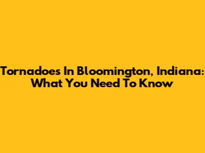 Tornadoes In Bloomington, Indiana: What You Need To Know