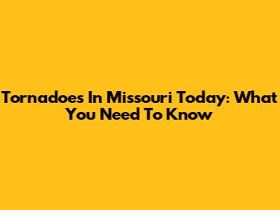 Tornadoes In Missouri Today: What You Need To Know