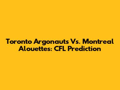 Toronto Argonauts Vs. Montreal Alouettes: CFL Prediction