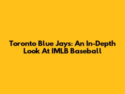 Toronto Blue Jays: An In-Depth Look At IMLB Baseball