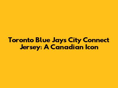 Toronto Blue Jays City Connect Jersey: A Canadian Icon