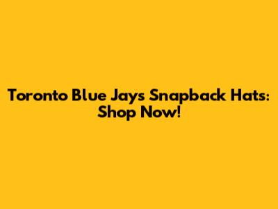 Toronto Blue Jays Snapback Hats: Shop Now!