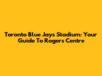 Toronto Blue Jays Stadium: Your Guide To Rogers Centre