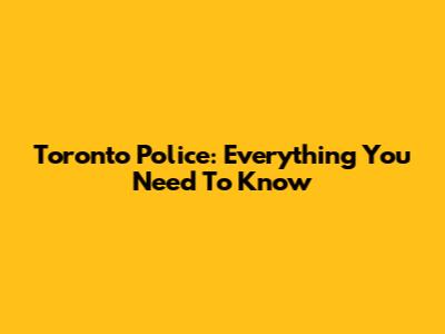 Toronto Police: Everything You Need To Know