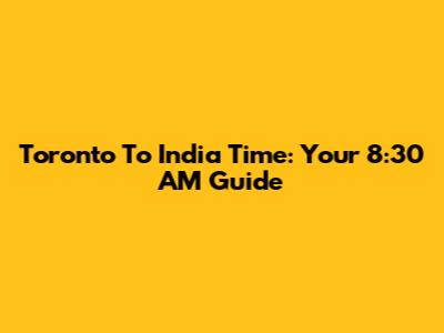 Toronto To India Time: Your 8:30 AM Guide