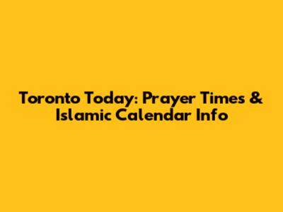 Toronto Today: Prayer Times & Islamic Calendar Info