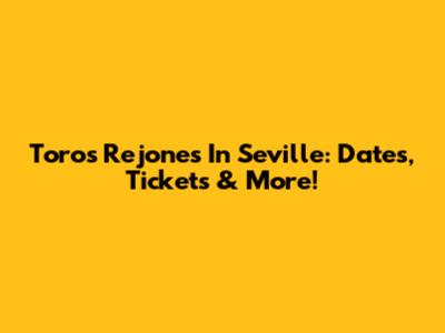 Toros Rejones In Seville: Dates, Tickets & More!