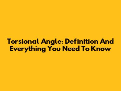 Torsional Angle: Definition And Everything You Need To Know