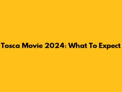 Tosca Movie 2024: What To Expect