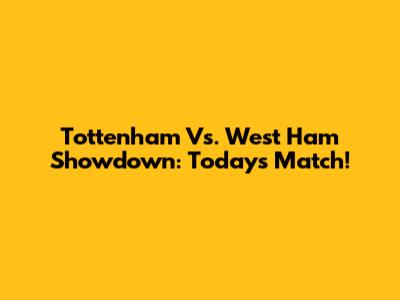 Tottenham Vs. West Ham Showdown: Today's Match!