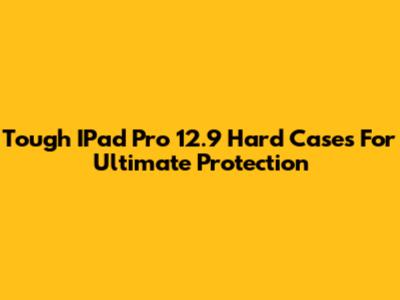 Tough IPad Pro 12.9" Hard Cases For Ultimate Protection