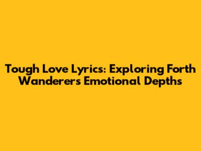 Tough Love Lyrics: Exploring Forth Wanderers' Emotional Depths