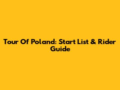 Tour Of Poland: Start List & Rider Guide