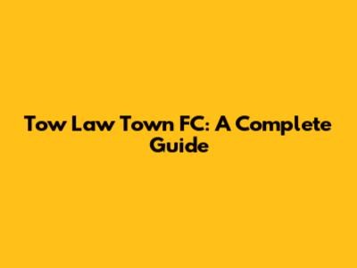 Tow Law Town FC: A Complete Guide
