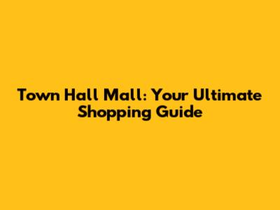 Town Hall Mall: Your Ultimate Shopping Guide