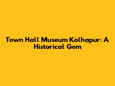 Town Hall Museum Kolhapur: A Historical Gem