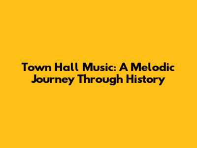 Town Hall Music: A Melodic Journey Through History