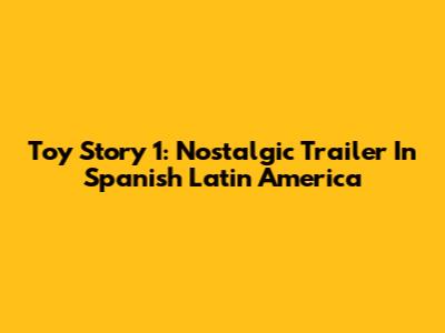Toy Story 1: Nostalgic Trailer In Spanish Latin America