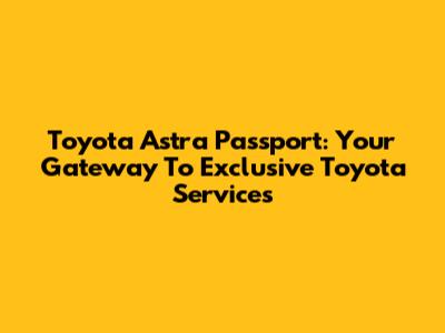Toyota Astra Passport: Your Gateway To Exclusive Toyota Services