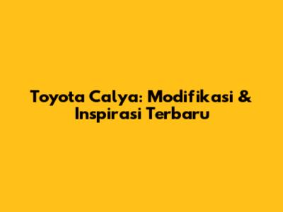 Toyota Calya: Modifikasi & Inspirasi Terbaru