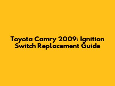 Toyota Camry 2009: Ignition Switch Replacement Guide