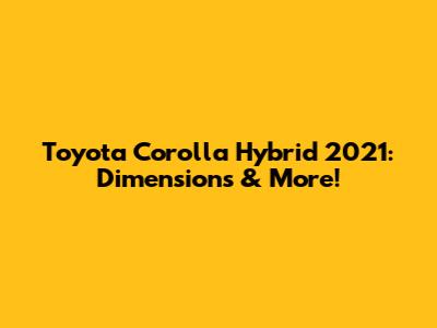 Toyota Corolla Hybrid 2021: Dimensions & More!