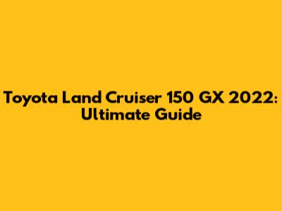 Toyota Land Cruiser 150 GX 2022: Ultimate Guide