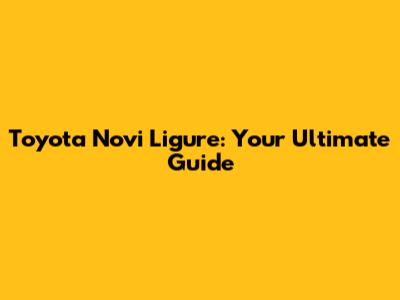 Toyota Novi Ligure: Your Ultimate Guide