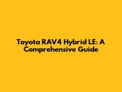 Toyota RAV4 Hybrid LE: A Comprehensive Guide