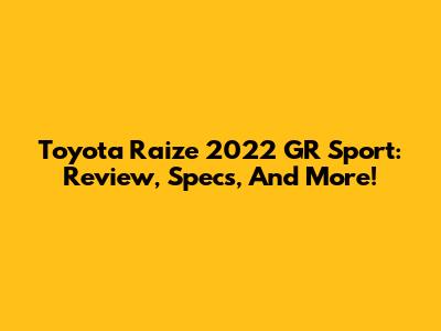 Toyota Raize 2022 GR Sport: Review, Specs, And More!